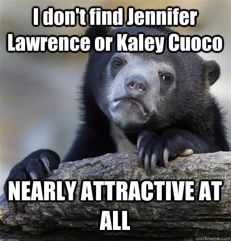 I don't find Jennifer Lawrence or Kaley Cuoco NEARLY ATTRACTIVE AT ALL   Confession Bear