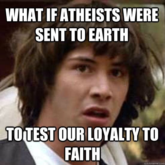 What if atheists were sent to earth to test our loyalty to faith  conspiracy keanu