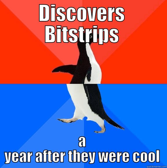 So last year - DISCOVERS BITSTRIPS A YEAR AFTER THEY WERE COOL Socially Awesome Awkward Penguin