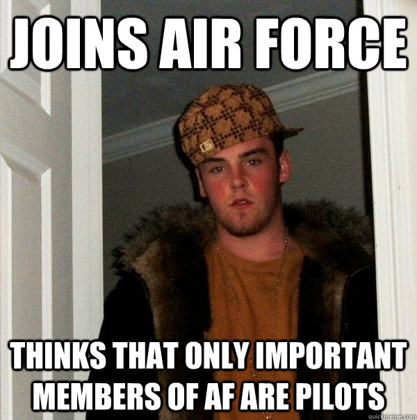 Joins Air Force Thinks that only important members of AF are pilots - Joins Air Force Thinks that only important members of AF are pilots  Scumbag Steve