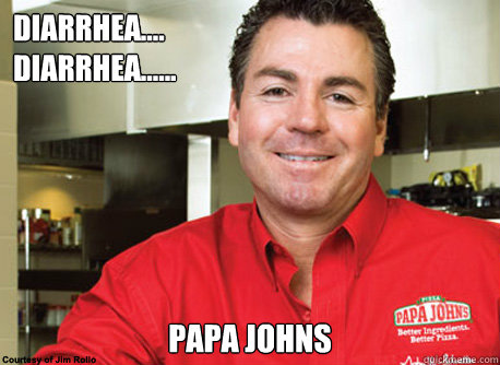 diarrhea....                                  diarrhea......                              diarrhea.......  Papa johns  - diarrhea....                                  diarrhea......                              diarrhea.......  Papa johns   Scumbag John Schnatter