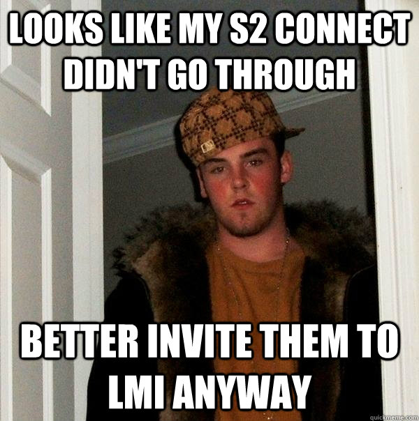 looks like my s2 connect didn't go through better invite them to lmi anyway - looks like my s2 connect didn't go through better invite them to lmi anyway  Scumbag Steve