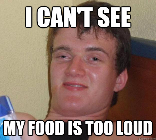 I can't see My food is too loud - I can't see My food is too loud  10 Guy