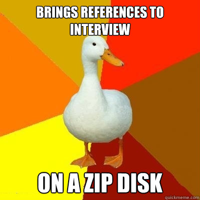 Brings references to interview on a zip disk  Tech Impaired Duck