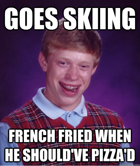 goes skiing french fried when he should've pizza'd - goes skiing french fried when he should've pizza'd  Bad Luck Brian