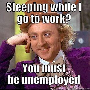 Shots fired - SLEEPING WHILE I GO TO WORK? YOU MUST BE UNEMPLOYED Condescending Wonka