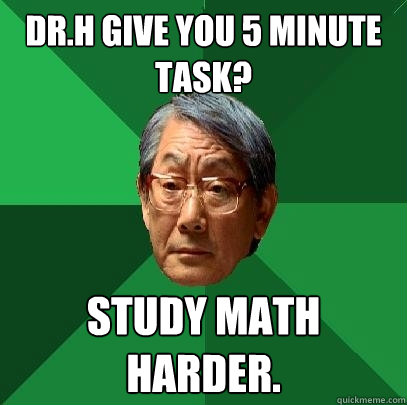 Dr.H give you 5 minute task? Study math harder.  High Expectations Asian Father