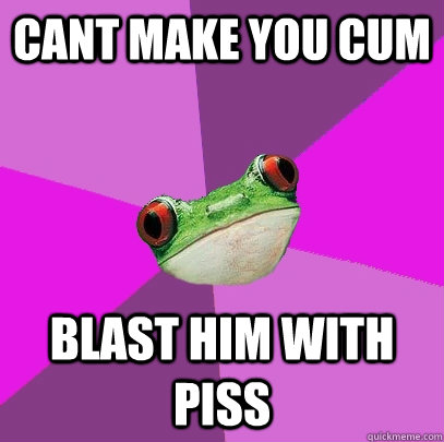 Cant make you cum blast him with piss  Foul Bachelorette Frog