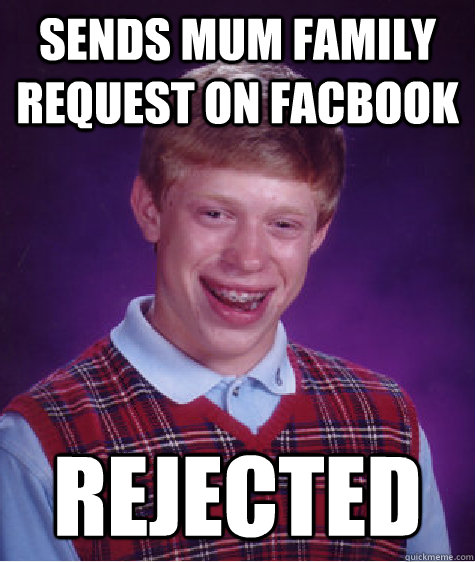 Sends mum family request on facbook   Rejected  Bad Luck Brian