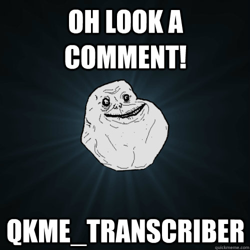 Oh look a comment! qkme_transcriber  Forever Alone