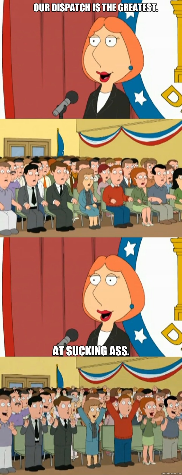 Our dispatch is the greatest. At sucking ass.   - Our dispatch is the greatest. At sucking ass.    Lois Griffin