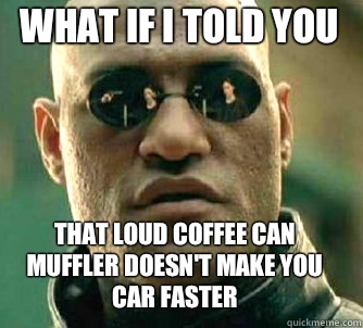 what if i told you That loud coffee can muffler doesn't make you car faster - what if i told you That loud coffee can muffler doesn't make you car faster  Matrix Morpheus