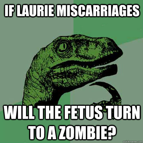 If Laurie Miscarriages Will the fetus turn to a zombie? - If Laurie Miscarriages Will the fetus turn to a zombie?  Philosoraptor