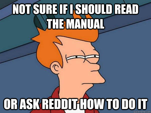 Not sure if i should read the manual Or ask reddit how to do it  Futurama Fry