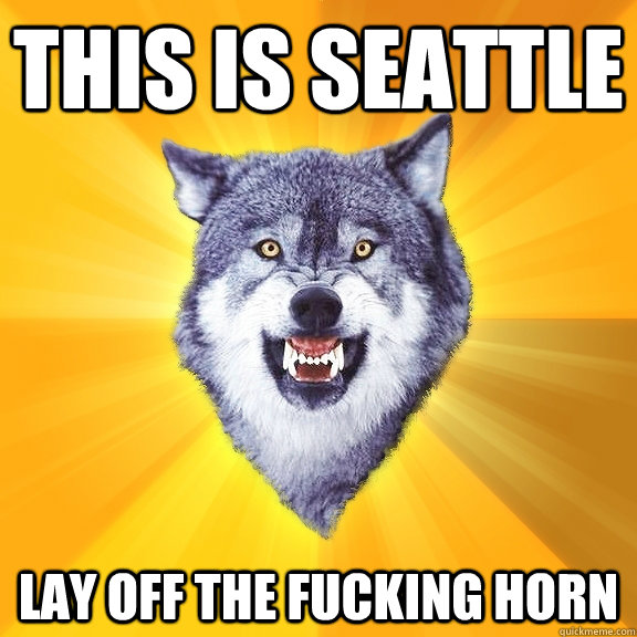 this is seattle lay off the fucking horn  Courage Wolf