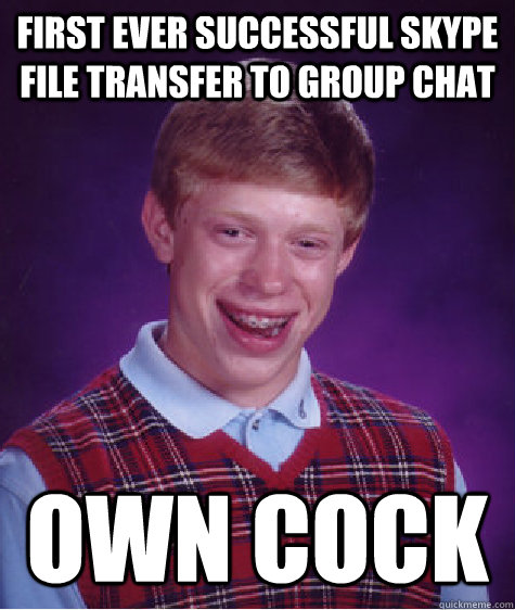 first ever successful skype file transfer to group chat own cock  Bad Luck Brian