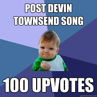 Post Devin Townsend song 100 upvotes - Post Devin Townsend song 100 upvotes  Success Kid