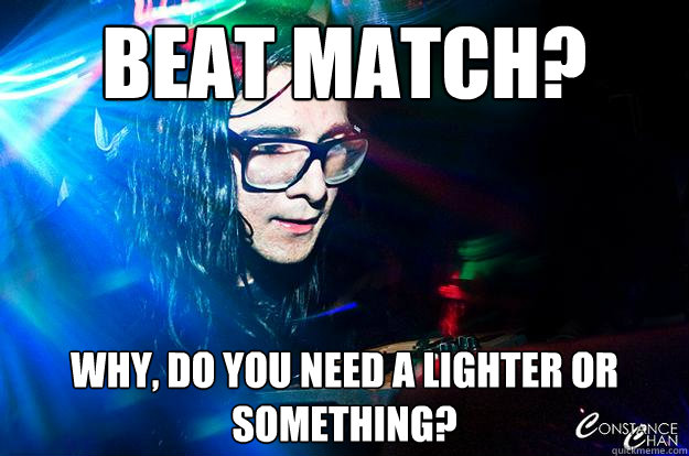 Beat match? why, do you need a lighter or something?  Dubstep Oblivious Skrillex