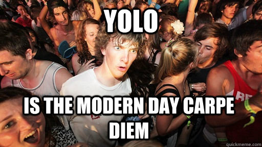 yolo is the modern day carpe diem - yolo is the modern day carpe diem  Sudden Clarity Clarence