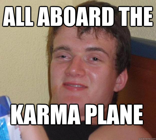 All aboard the Karma Plane  10 Guy