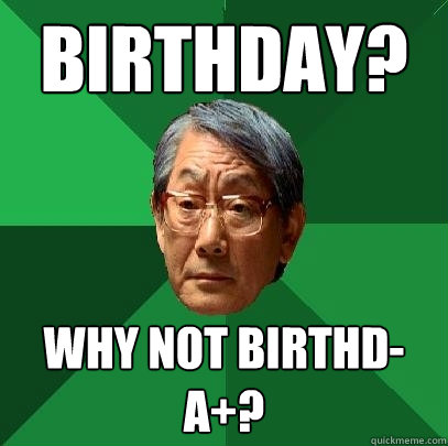 Birthday? Why not birthd-A+?  High Expectations Asian Father