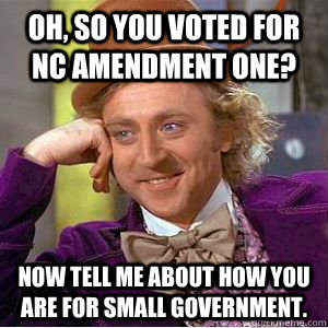 Oh, so you voted for NC Amendment One? Now tell me about how you are for small government.  willy wonka