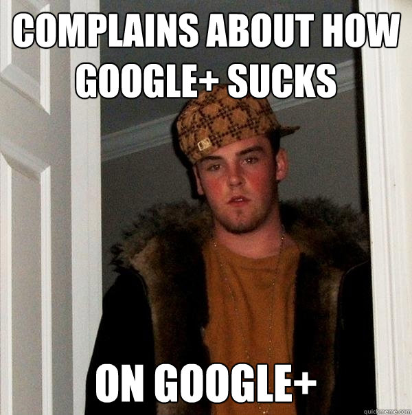 Complains about how Google+ sucks On Google+  Scumbag Steve