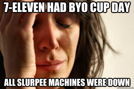 7-Eleven had byo cup day all slurpee machines were down - 7-Eleven had byo cup day all slurpee machines were down  First World Problems