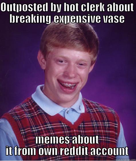 OUTPOSTED BY HOT CLERK ABOUT BREAKING EXPENSIVE VASE MEMES ABOUT IT FROM OWN REDDIT ACCOUNT Bad Luck Brian