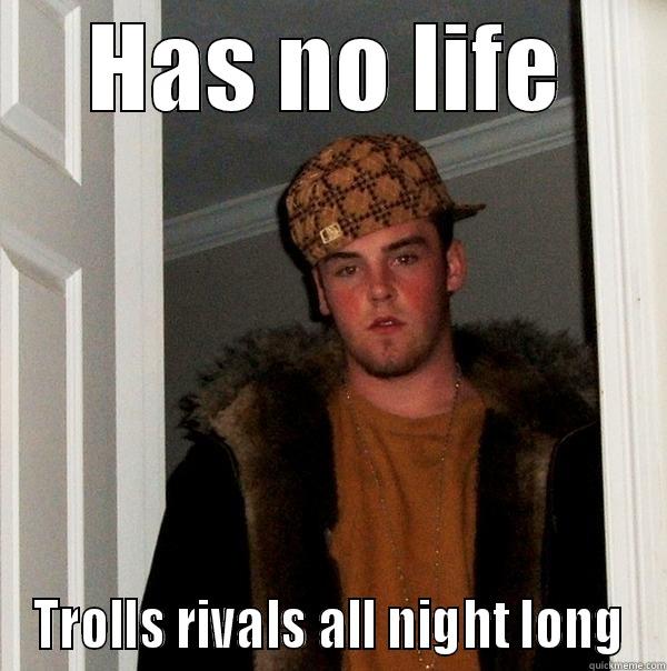 HAS NO LIFE TROLLS RIVALS ALL NIGHT LONG Scumbag Steve