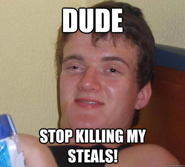 DUDE stop killing my        steals!  10 Guy