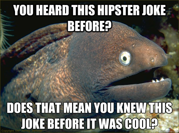 You heard this hipster joke before? does that mean you knew this joke before it was cool?  Bad Joke Eel