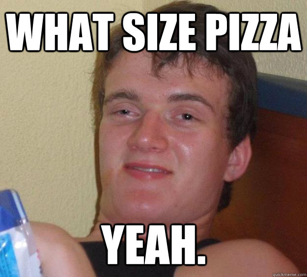 What Size Pizza Yeah.  10 Guy