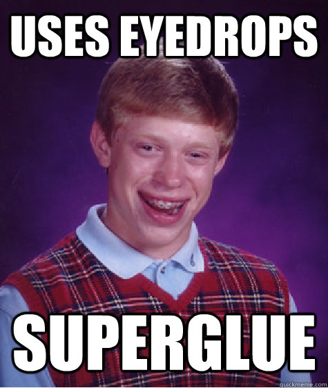 uses eyedrops superglue  Bad Luck Brian