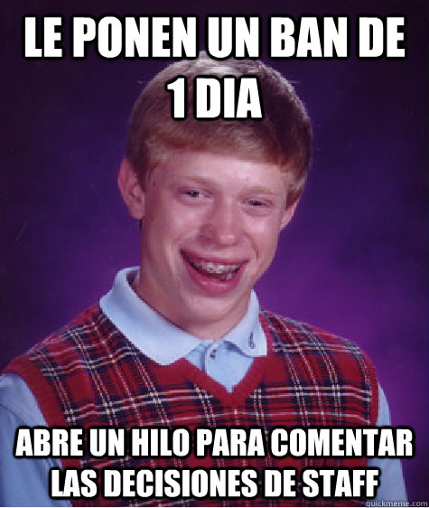 le ponen un ban de 1 dia  abre un hilo para comentar las decisiones de staff   Bad Luck Brian