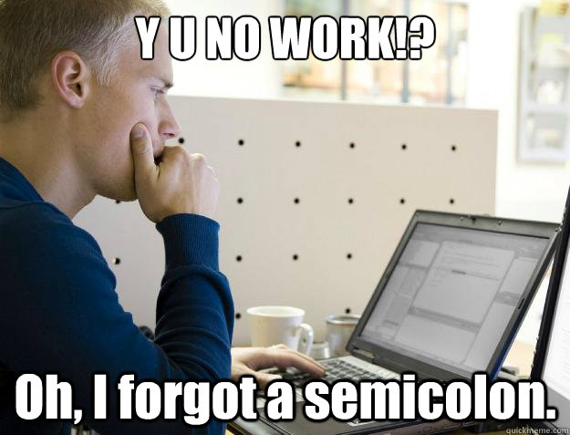 Y U NO WORK!? Oh, I forgot a semicolon.  Programmer