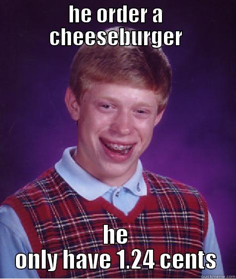 HE ORDER A CHEESEBURGER HE ONLY HAVE 1.24 CENTS Bad Luck Brian