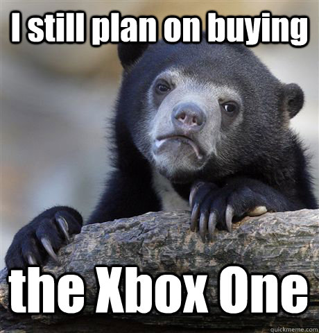 I still plan on buying  the Xbox One  Confession Bear