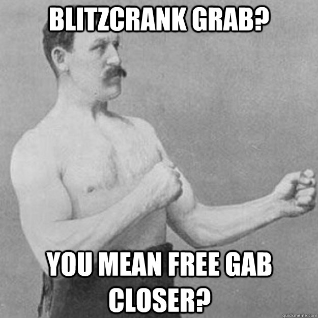 Blitzcrank grab? you mean free gab closer?  overly manly man