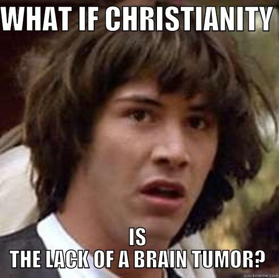 WHAT IF CHRISTIANITY  IS THE LACK OF A BRAIN TUMOR? conspiracy keanu