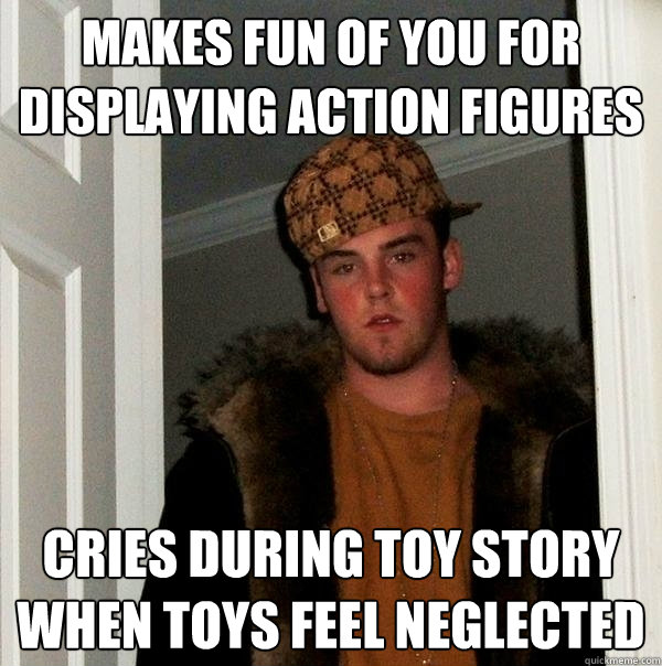 makes fun of you for displaying action figures cries during toy story when toys feel neglected  Scumbag Steve