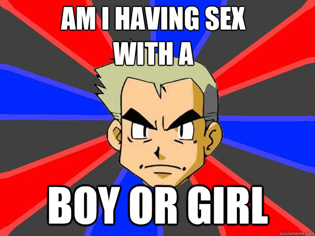 AM I HAVING SEX WITH A
 BOY OR GIRL    Professor Oak