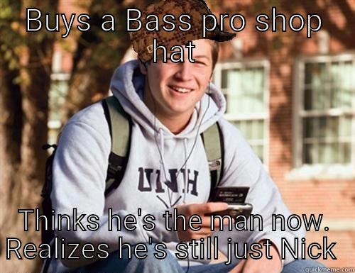 BUYS A BASS PRO SHOP HAT THINKS HE'S THE MAN NOW. REALIZES HE'S STILL JUST NICK  College Freshman