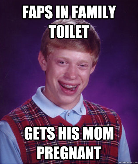 Faps in family toilet Gets his mom pregnant - Faps in family toilet Gets his mom pregnant  Bad Luck Brian