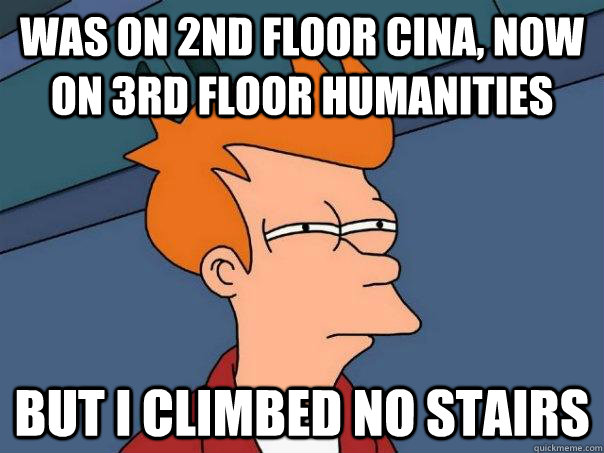 Was on 2nd floor Cina, now on 3rd floor Humanities But I climbed no stairs  Futurama Fry