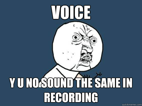 Voice y u no sound the same in recording - Voice y u no sound the same in recording  Y U No