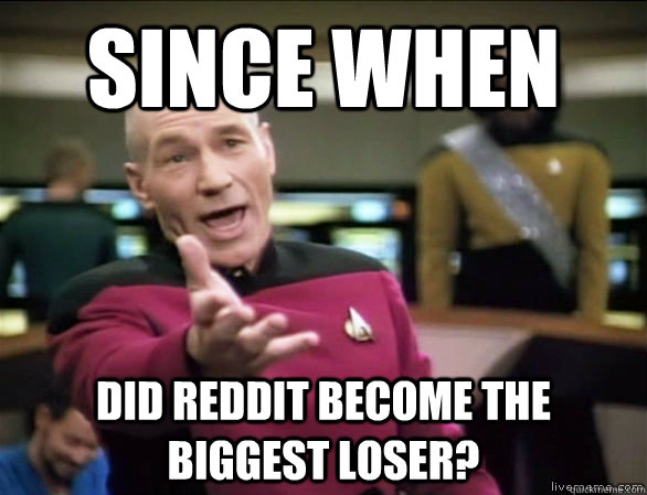 Since when did Reddit become the Biggest Loser?  Annoyed Picard HD