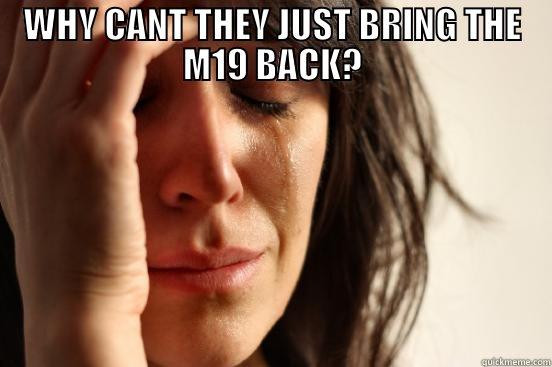 WHY CANT THEY JUST BRING THE M19 BACK?  First World Problems