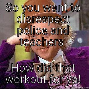 SO YOU WANT TO DISRESPECT POLICE AND TEACHERS  HOW DID THAT WORKOUT FOR YA! Creepy Wonka