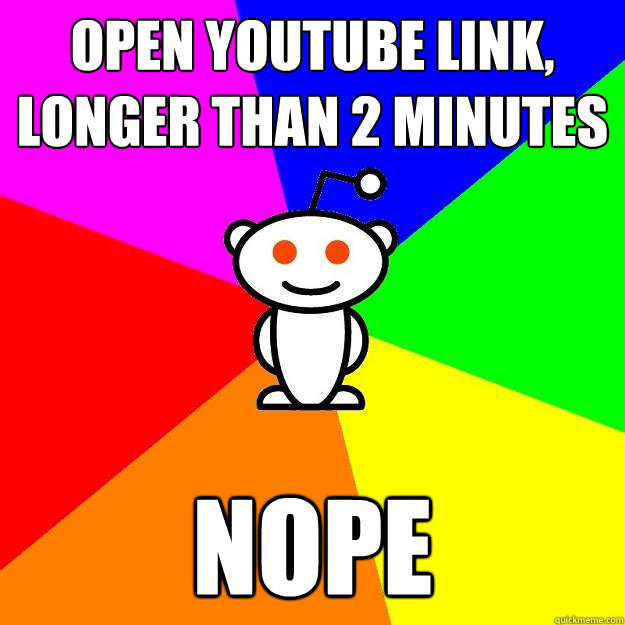 open youtube link, longer than 2 minutes nope  Reddit Alien